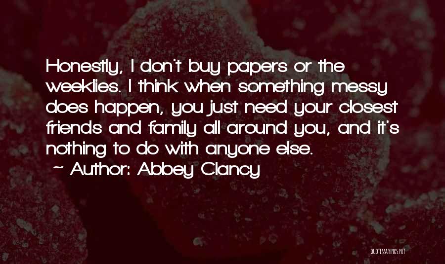 Abbey Clancy Quotes: Honestly, I Don't Buy Papers Or The Weeklies. I Think When Something Messy Does Happen, You Just Need Your Closest