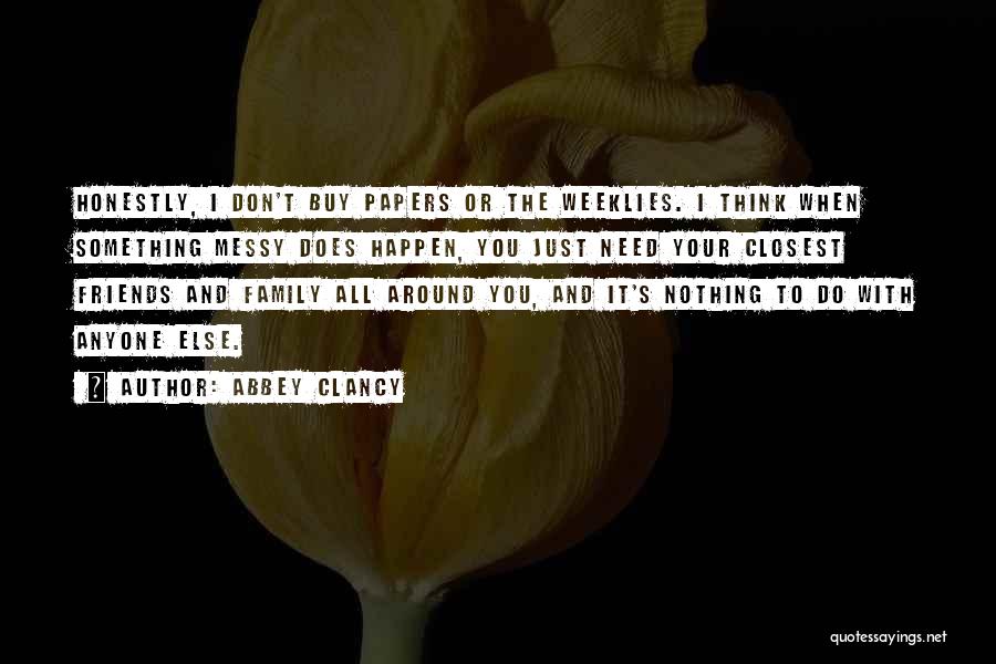 Abbey Clancy Quotes: Honestly, I Don't Buy Papers Or The Weeklies. I Think When Something Messy Does Happen, You Just Need Your Closest