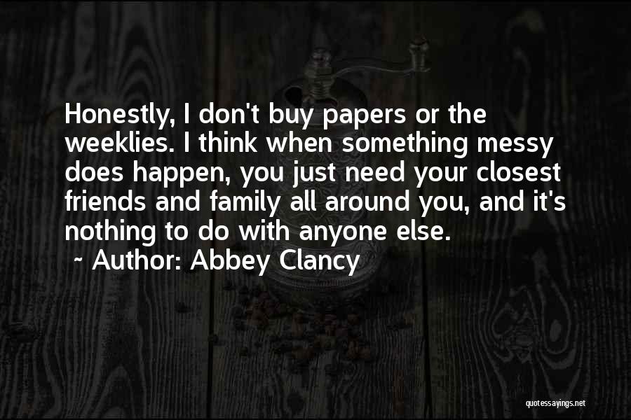 Abbey Clancy Quotes: Honestly, I Don't Buy Papers Or The Weeklies. I Think When Something Messy Does Happen, You Just Need Your Closest