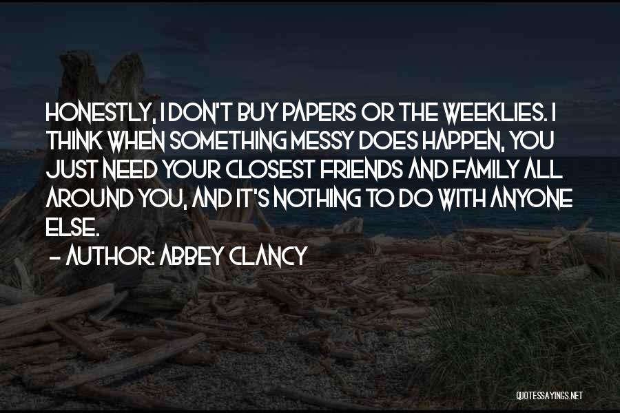 Abbey Clancy Quotes: Honestly, I Don't Buy Papers Or The Weeklies. I Think When Something Messy Does Happen, You Just Need Your Closest