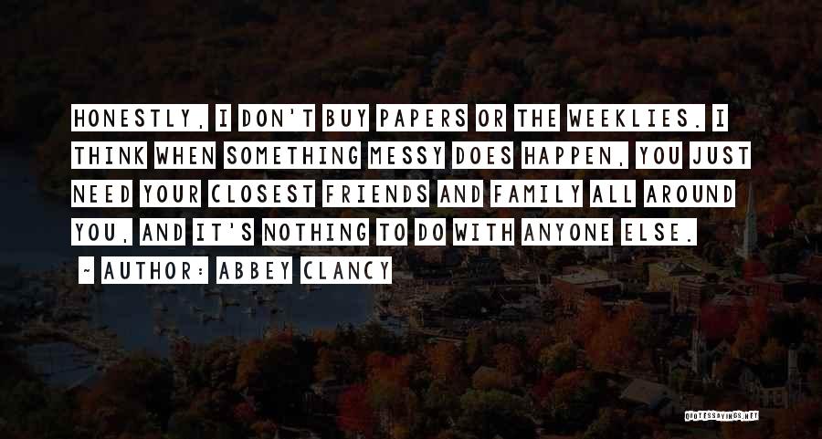 Abbey Clancy Quotes: Honestly, I Don't Buy Papers Or The Weeklies. I Think When Something Messy Does Happen, You Just Need Your Closest