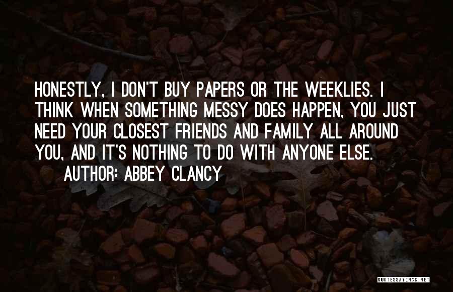 Abbey Clancy Quotes: Honestly, I Don't Buy Papers Or The Weeklies. I Think When Something Messy Does Happen, You Just Need Your Closest