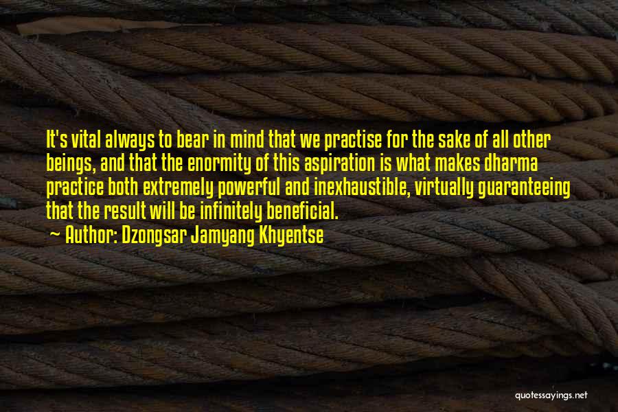 Dzongsar Jamyang Khyentse Quotes: It's Vital Always To Bear In Mind That We Practise For The Sake Of All Other Beings, And That The