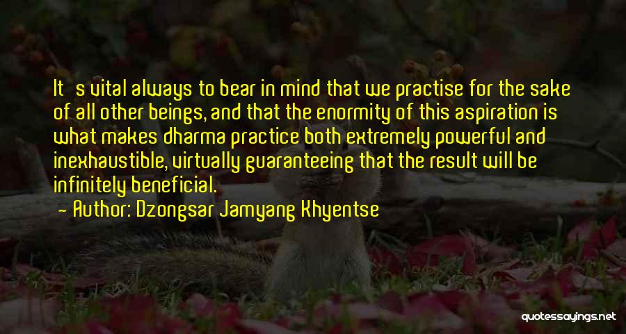 Dzongsar Jamyang Khyentse Quotes: It's Vital Always To Bear In Mind That We Practise For The Sake Of All Other Beings, And That The