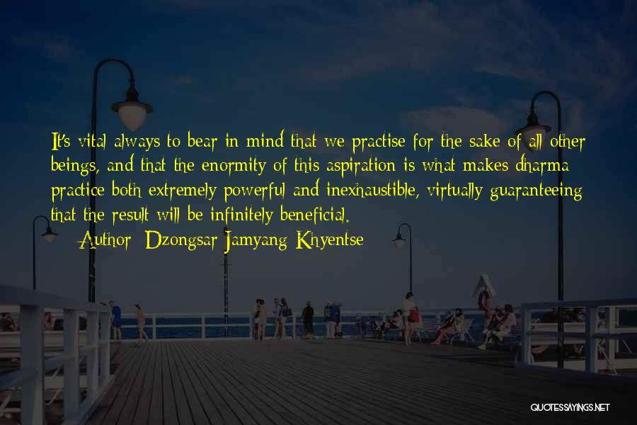 Dzongsar Jamyang Khyentse Quotes: It's Vital Always To Bear In Mind That We Practise For The Sake Of All Other Beings, And That The