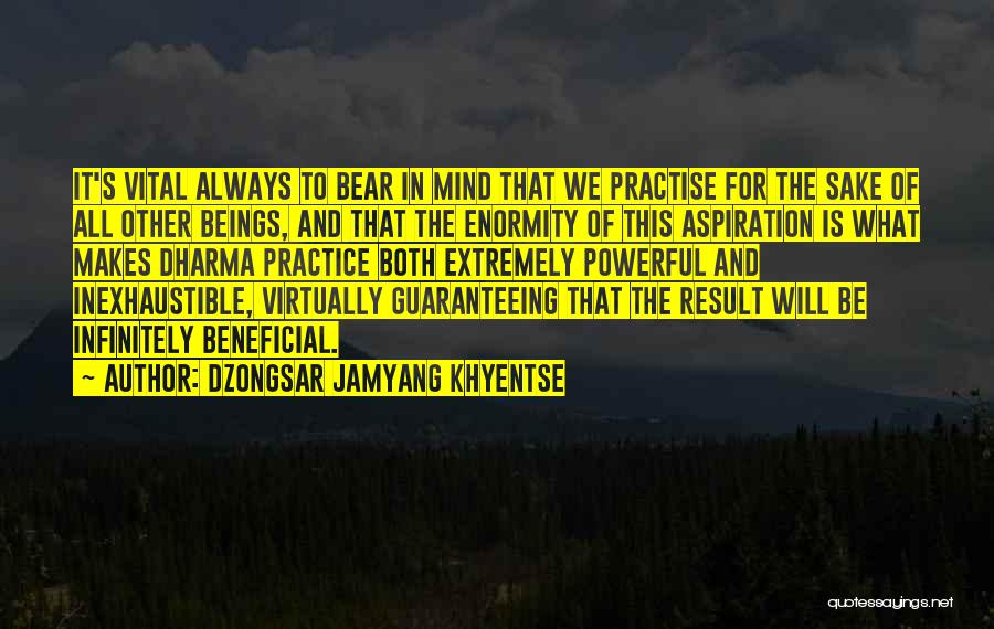 Dzongsar Jamyang Khyentse Quotes: It's Vital Always To Bear In Mind That We Practise For The Sake Of All Other Beings, And That The