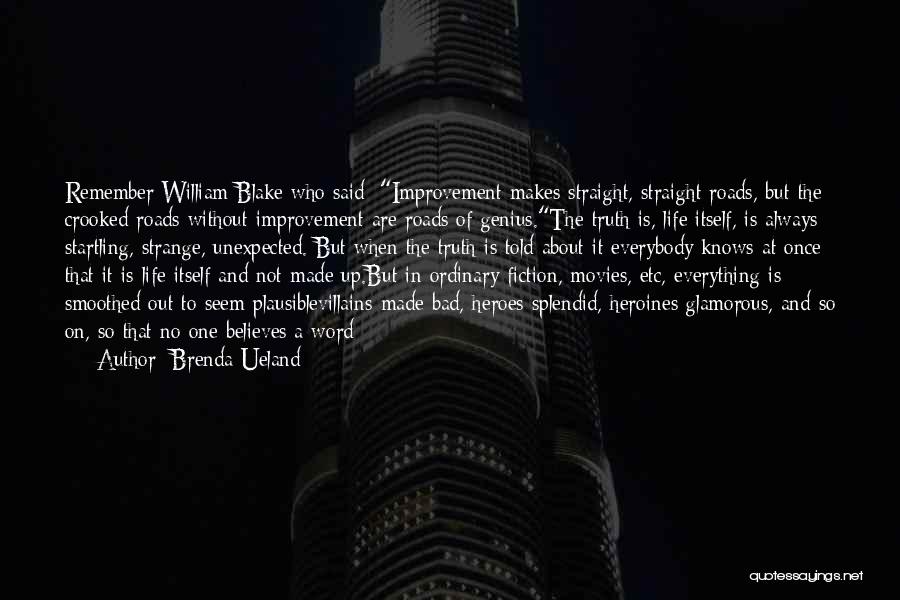 Brenda Ueland Quotes: Remember William Blake Who Said: Improvement Makes Straight, Straight Roads, But The Crooked Roads Without Improvement Are Roads Of Genius.the