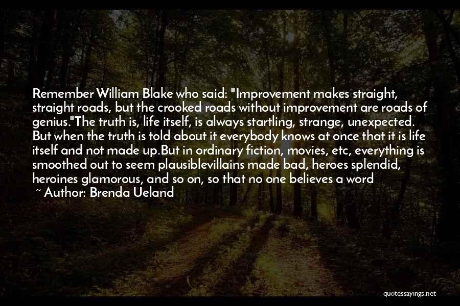Brenda Ueland Quotes: Remember William Blake Who Said: Improvement Makes Straight, Straight Roads, But The Crooked Roads Without Improvement Are Roads Of Genius.the