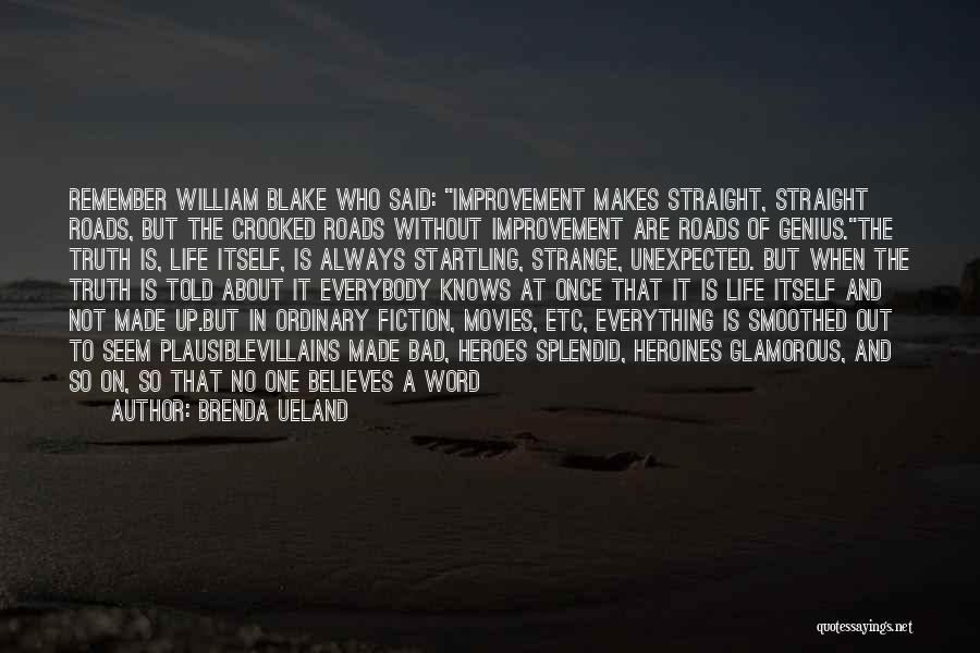 Brenda Ueland Quotes: Remember William Blake Who Said: Improvement Makes Straight, Straight Roads, But The Crooked Roads Without Improvement Are Roads Of Genius.the