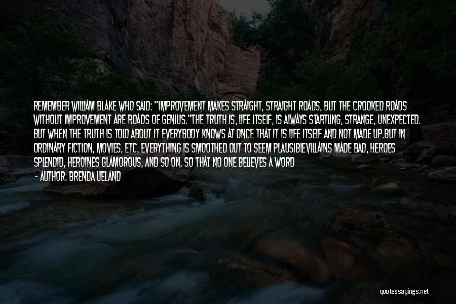 Brenda Ueland Quotes: Remember William Blake Who Said: Improvement Makes Straight, Straight Roads, But The Crooked Roads Without Improvement Are Roads Of Genius.the