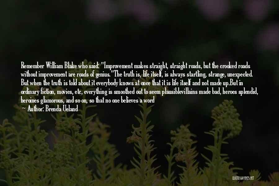 Brenda Ueland Quotes: Remember William Blake Who Said: Improvement Makes Straight, Straight Roads, But The Crooked Roads Without Improvement Are Roads Of Genius.the