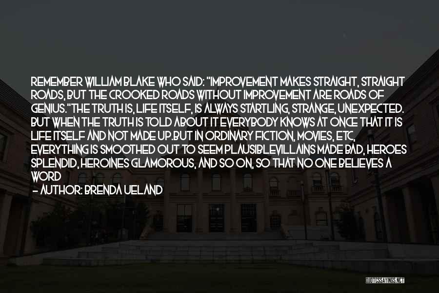 Brenda Ueland Quotes: Remember William Blake Who Said: Improvement Makes Straight, Straight Roads, But The Crooked Roads Without Improvement Are Roads Of Genius.the