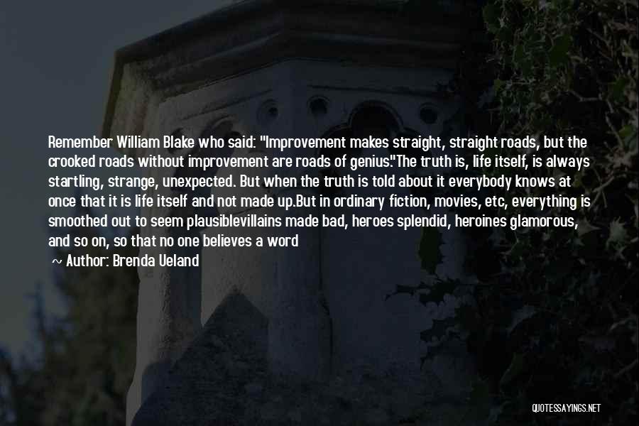 Brenda Ueland Quotes: Remember William Blake Who Said: Improvement Makes Straight, Straight Roads, But The Crooked Roads Without Improvement Are Roads Of Genius.the