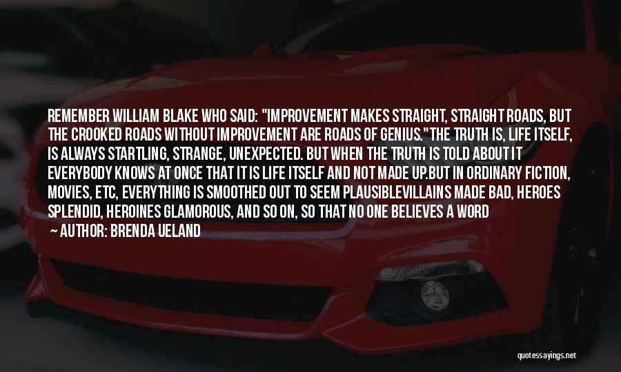 Brenda Ueland Quotes: Remember William Blake Who Said: Improvement Makes Straight, Straight Roads, But The Crooked Roads Without Improvement Are Roads Of Genius.the