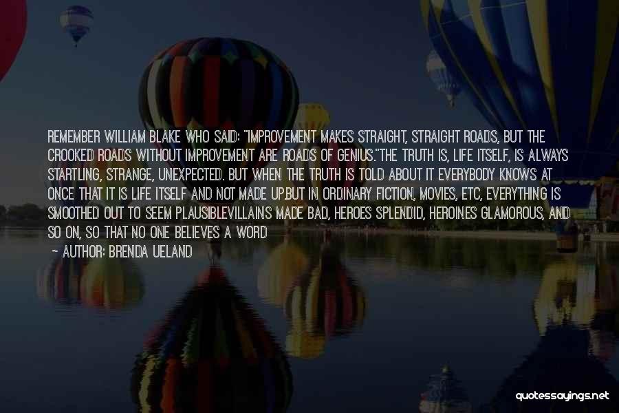 Brenda Ueland Quotes: Remember William Blake Who Said: Improvement Makes Straight, Straight Roads, But The Crooked Roads Without Improvement Are Roads Of Genius.the