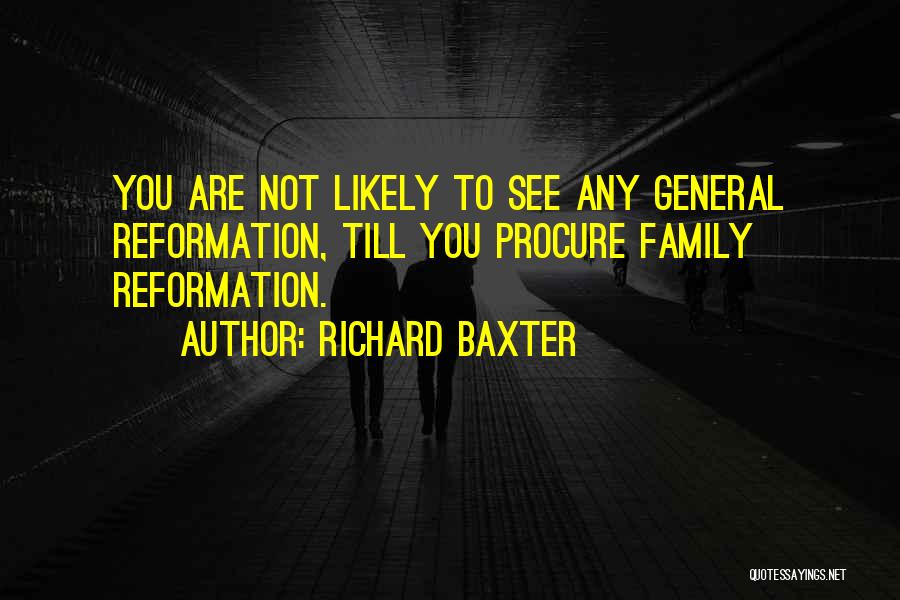 Richard Baxter Quotes: You Are Not Likely To See Any General Reformation, Till You Procure Family Reformation.