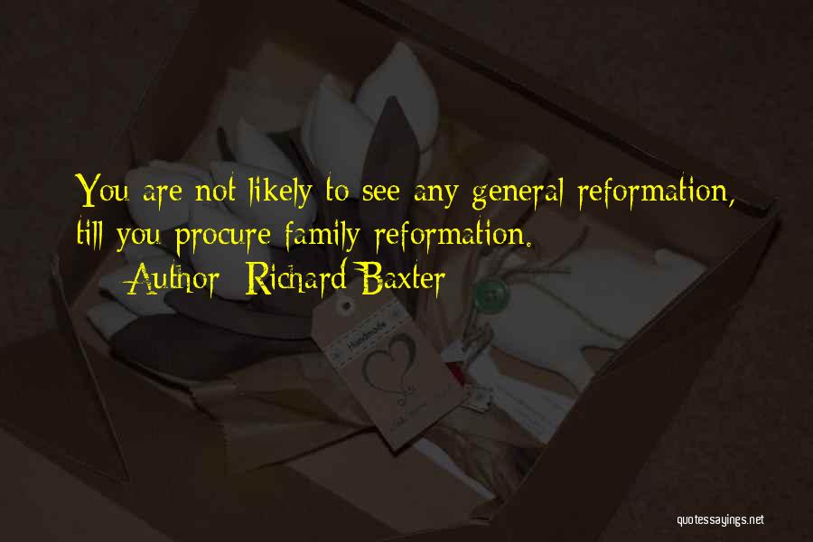 Richard Baxter Quotes: You Are Not Likely To See Any General Reformation, Till You Procure Family Reformation.