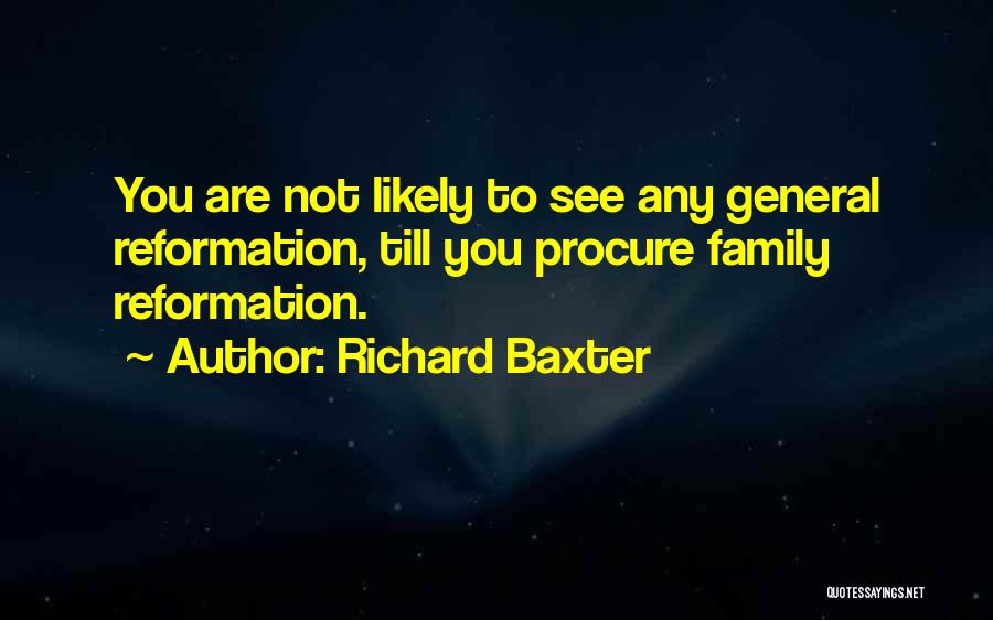 Richard Baxter Quotes: You Are Not Likely To See Any General Reformation, Till You Procure Family Reformation.