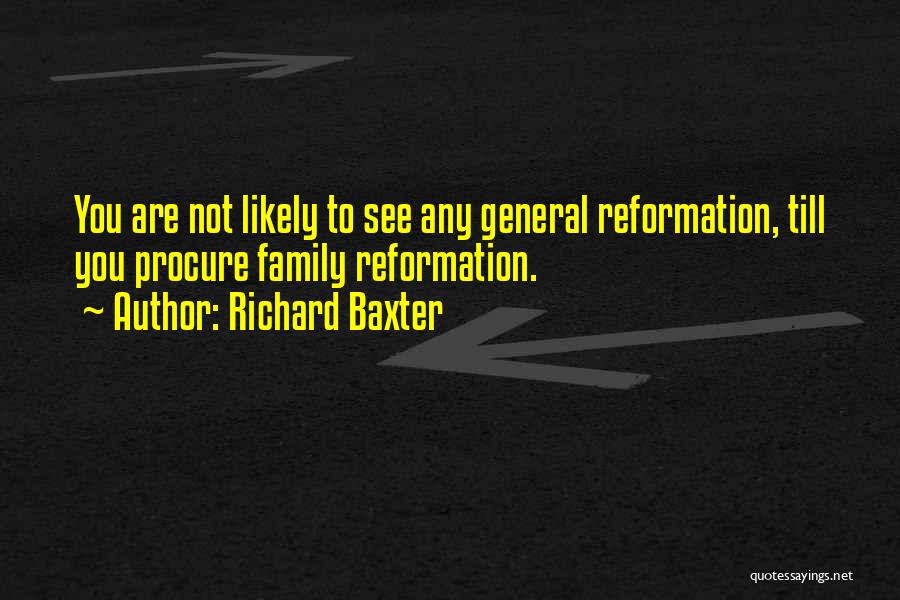 Richard Baxter Quotes: You Are Not Likely To See Any General Reformation, Till You Procure Family Reformation.