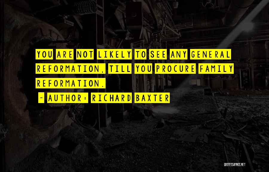 Richard Baxter Quotes: You Are Not Likely To See Any General Reformation, Till You Procure Family Reformation.
