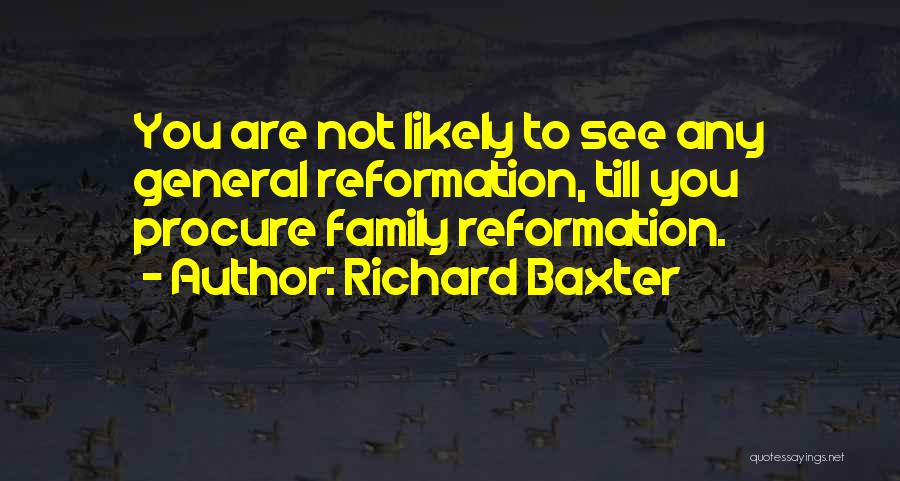 Richard Baxter Quotes: You Are Not Likely To See Any General Reformation, Till You Procure Family Reformation.