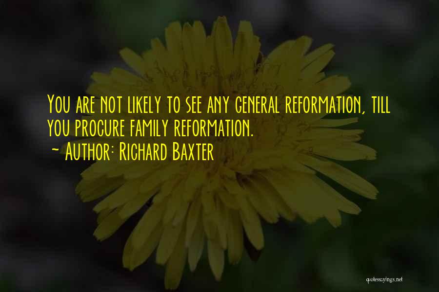 Richard Baxter Quotes: You Are Not Likely To See Any General Reformation, Till You Procure Family Reformation.