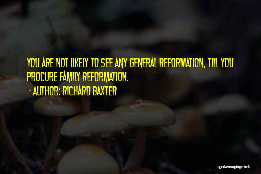 Richard Baxter Quotes: You Are Not Likely To See Any General Reformation, Till You Procure Family Reformation.