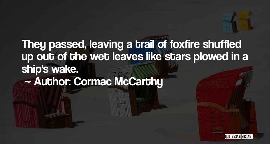 Cormac McCarthy Quotes: They Passed, Leaving A Trail Of Foxfire Shuffled Up Out Of The Wet Leaves Like Stars Plowed In A Ship's