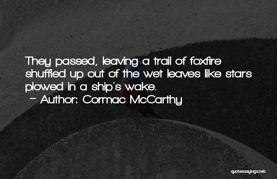 Cormac McCarthy Quotes: They Passed, Leaving A Trail Of Foxfire Shuffled Up Out Of The Wet Leaves Like Stars Plowed In A Ship's