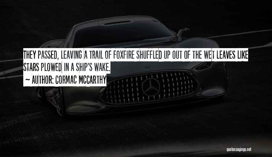 Cormac McCarthy Quotes: They Passed, Leaving A Trail Of Foxfire Shuffled Up Out Of The Wet Leaves Like Stars Plowed In A Ship's