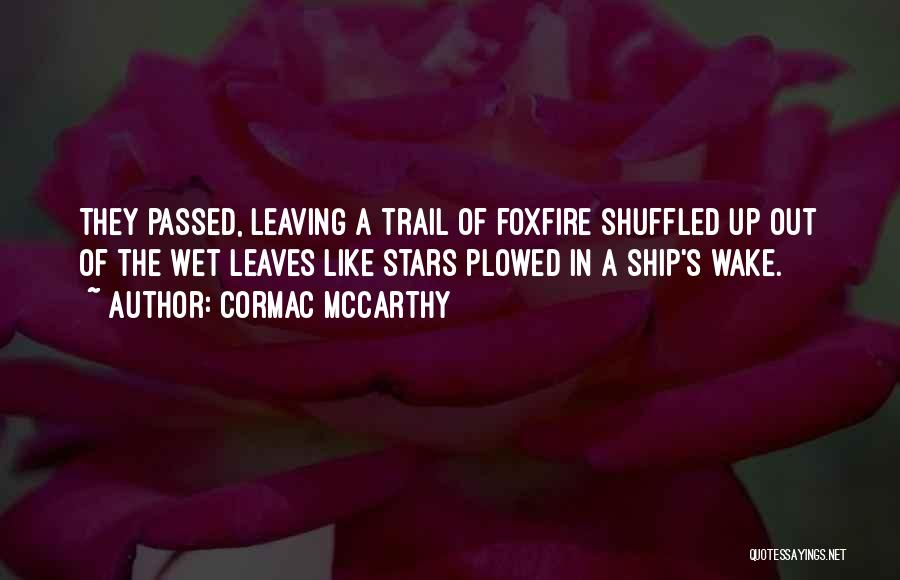 Cormac McCarthy Quotes: They Passed, Leaving A Trail Of Foxfire Shuffled Up Out Of The Wet Leaves Like Stars Plowed In A Ship's