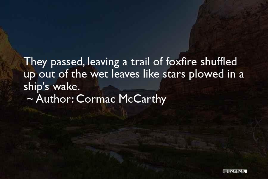 Cormac McCarthy Quotes: They Passed, Leaving A Trail Of Foxfire Shuffled Up Out Of The Wet Leaves Like Stars Plowed In A Ship's