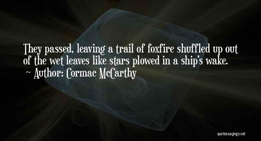 Cormac McCarthy Quotes: They Passed, Leaving A Trail Of Foxfire Shuffled Up Out Of The Wet Leaves Like Stars Plowed In A Ship's