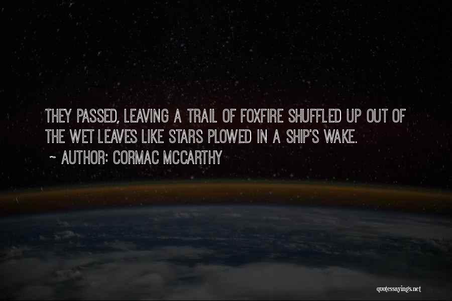 Cormac McCarthy Quotes: They Passed, Leaving A Trail Of Foxfire Shuffled Up Out Of The Wet Leaves Like Stars Plowed In A Ship's