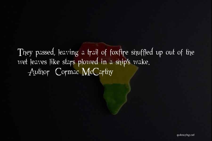 Cormac McCarthy Quotes: They Passed, Leaving A Trail Of Foxfire Shuffled Up Out Of The Wet Leaves Like Stars Plowed In A Ship's