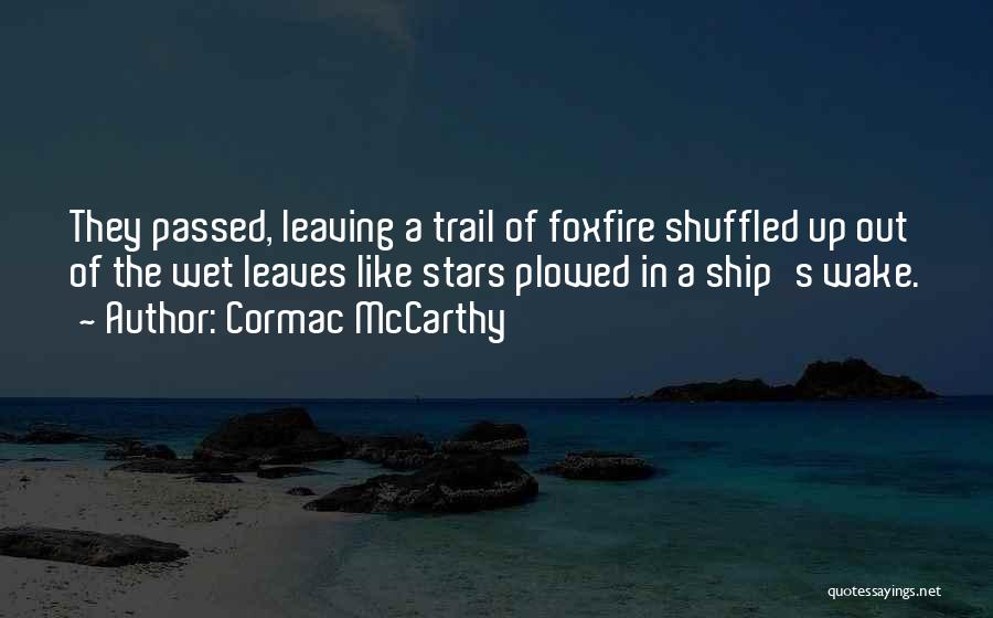 Cormac McCarthy Quotes: They Passed, Leaving A Trail Of Foxfire Shuffled Up Out Of The Wet Leaves Like Stars Plowed In A Ship's