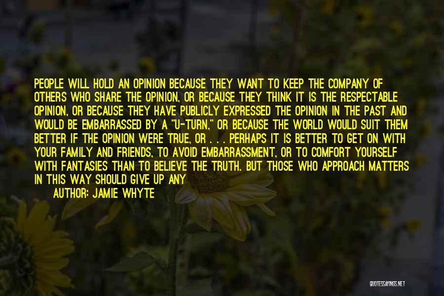 Jamie Whyte Quotes: People Will Hold An Opinion Because They Want To Keep The Company Of Others Who Share The Opinion, Or Because