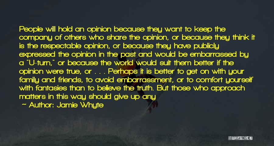Jamie Whyte Quotes: People Will Hold An Opinion Because They Want To Keep The Company Of Others Who Share The Opinion, Or Because