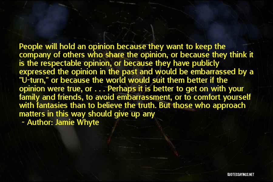 Jamie Whyte Quotes: People Will Hold An Opinion Because They Want To Keep The Company Of Others Who Share The Opinion, Or Because