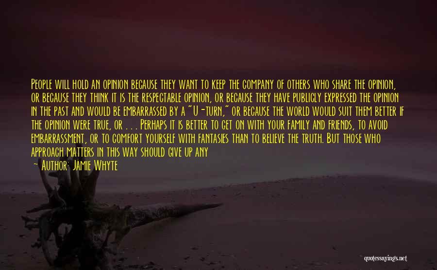 Jamie Whyte Quotes: People Will Hold An Opinion Because They Want To Keep The Company Of Others Who Share The Opinion, Or Because