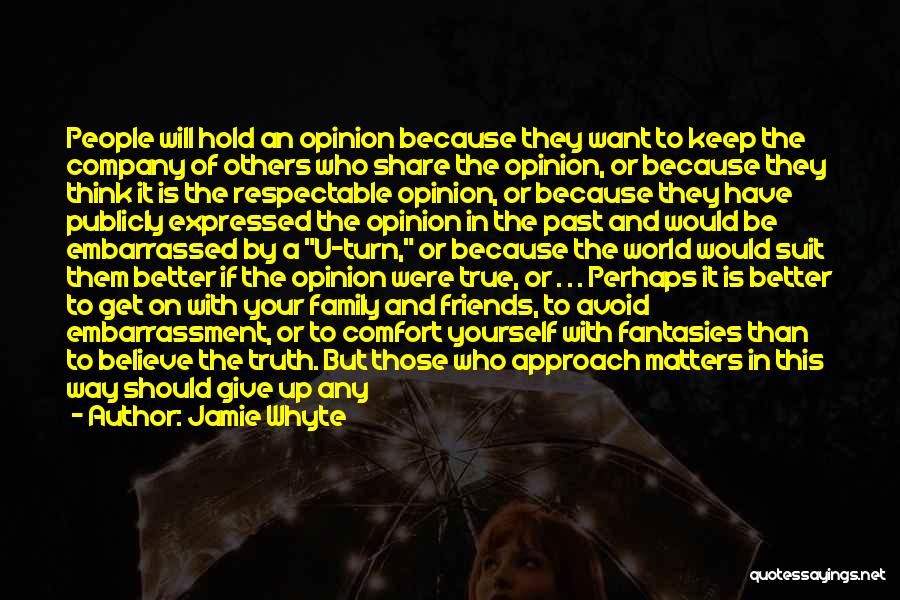 Jamie Whyte Quotes: People Will Hold An Opinion Because They Want To Keep The Company Of Others Who Share The Opinion, Or Because