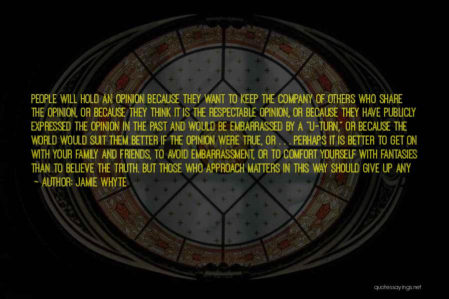 Jamie Whyte Quotes: People Will Hold An Opinion Because They Want To Keep The Company Of Others Who Share The Opinion, Or Because