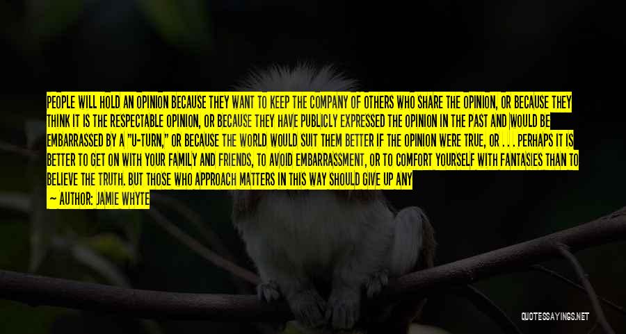 Jamie Whyte Quotes: People Will Hold An Opinion Because They Want To Keep The Company Of Others Who Share The Opinion, Or Because