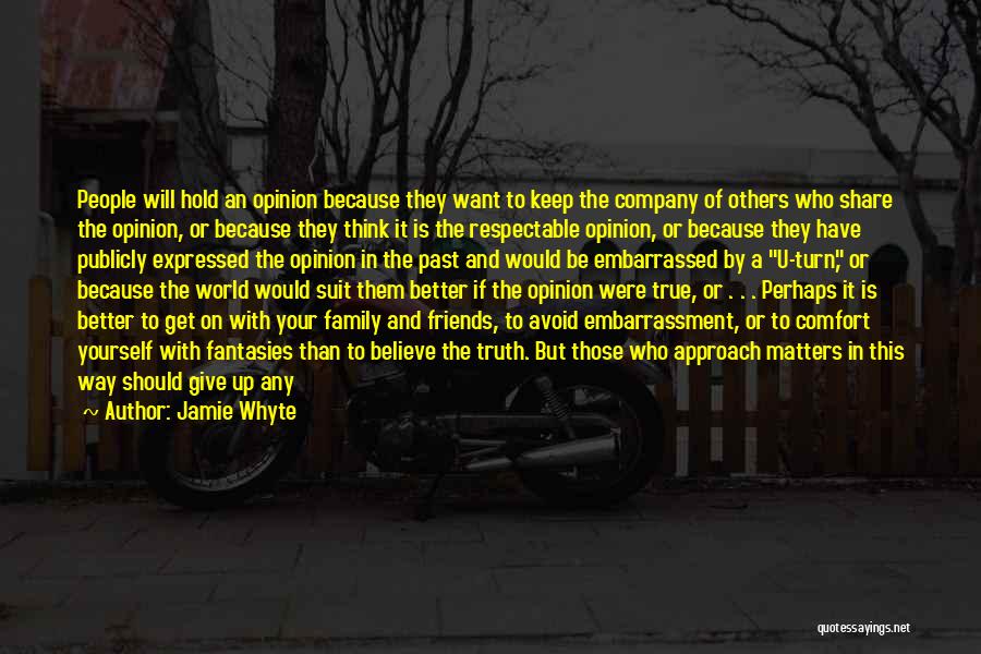 Jamie Whyte Quotes: People Will Hold An Opinion Because They Want To Keep The Company Of Others Who Share The Opinion, Or Because