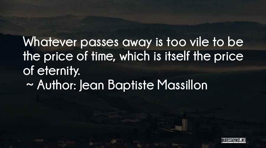 Jean Baptiste Massillon Quotes: Whatever Passes Away Is Too Vile To Be The Price Of Time, Which Is Itself The Price Of Eternity.