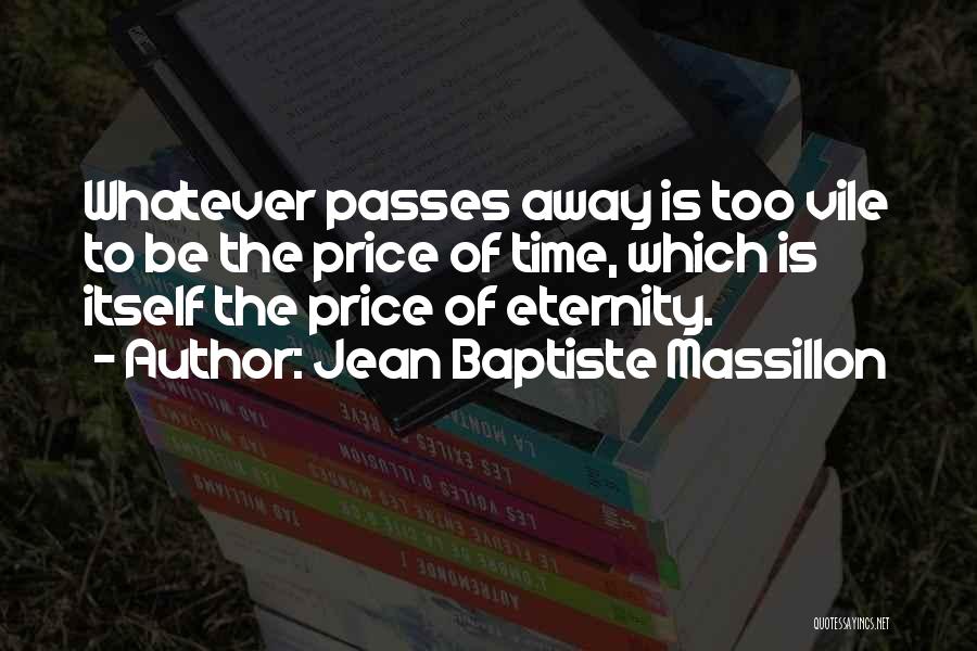 Jean Baptiste Massillon Quotes: Whatever Passes Away Is Too Vile To Be The Price Of Time, Which Is Itself The Price Of Eternity.