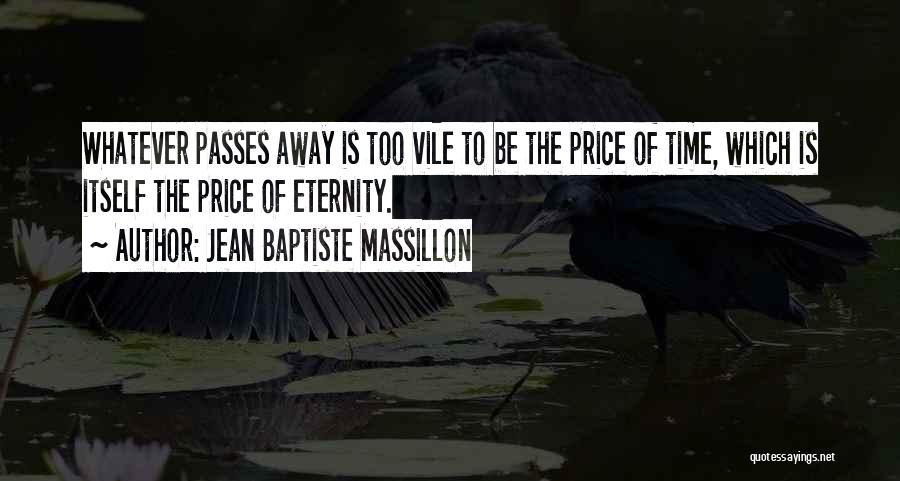 Jean Baptiste Massillon Quotes: Whatever Passes Away Is Too Vile To Be The Price Of Time, Which Is Itself The Price Of Eternity.