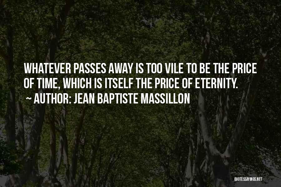 Jean Baptiste Massillon Quotes: Whatever Passes Away Is Too Vile To Be The Price Of Time, Which Is Itself The Price Of Eternity.