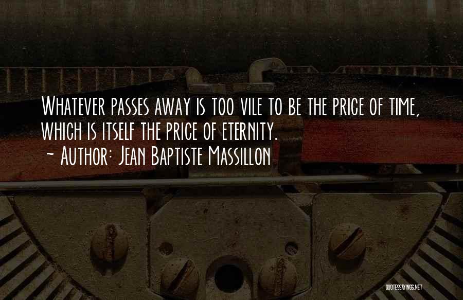 Jean Baptiste Massillon Quotes: Whatever Passes Away Is Too Vile To Be The Price Of Time, Which Is Itself The Price Of Eternity.