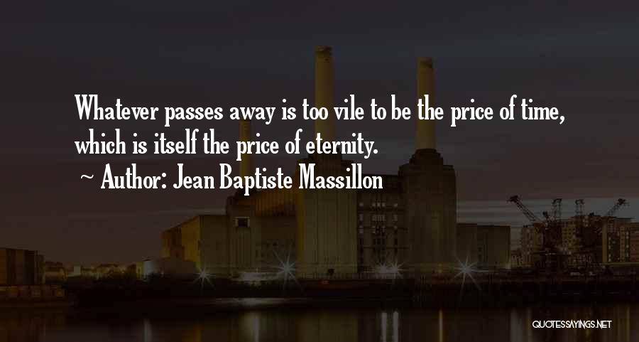 Jean Baptiste Massillon Quotes: Whatever Passes Away Is Too Vile To Be The Price Of Time, Which Is Itself The Price Of Eternity.